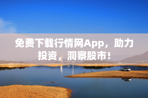 免费下载行情网App，助力投资，洞察股市！