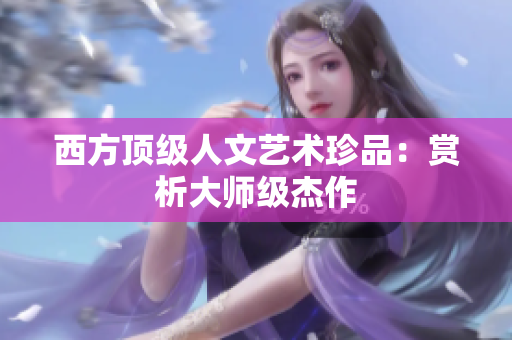 西方顶级人文艺术珍品：赏析大师级杰作