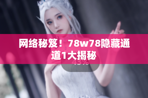网络秘笈！78w78隐藏通道1大揭秘