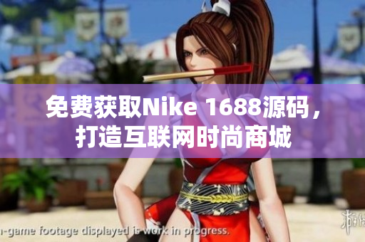 免费获取Nike 1688源码，打造互联网时尚商城