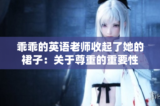 乖乖的英语老师收起了她的裙子：关于尊重的重要性