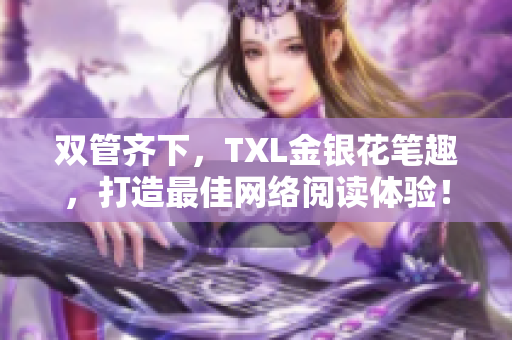 双管齐下，TXL金银花笔趣，打造最佳网络阅读体验！
