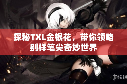 探秘TXL金银花，带你领略别样笔尖奇妙世界