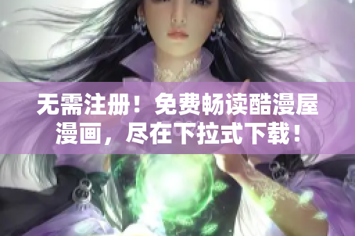 无需注册！免费畅读酷漫屋漫画，尽在下拉式下载！