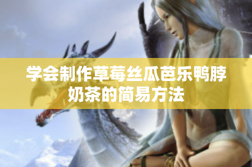 学会制作草莓丝瓜芭乐鸭脖奶茶的简易方法
