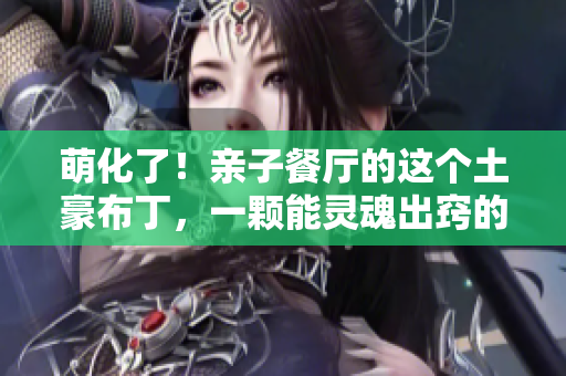 萌化了！亲子餐厅的这个土豪布丁，一颗能灵魂出窍的甜点