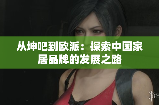 从坤吧到欧派：探索中国家居品牌的发展之路