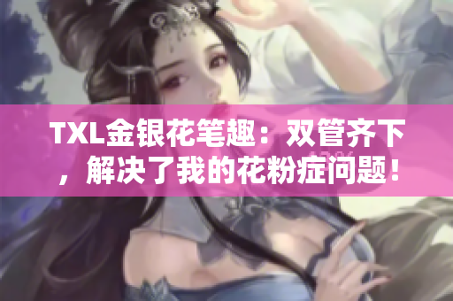 TXL金银花笔趣：双管齐下，解决了我的花粉症问题！