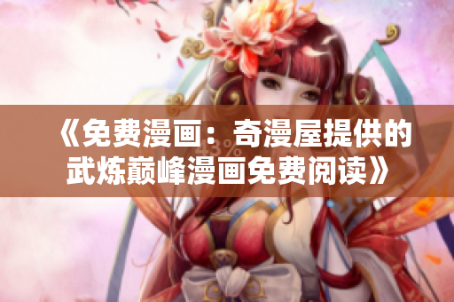 《免费漫画：奇漫屋提供的武炼巅峰漫画免费阅读》