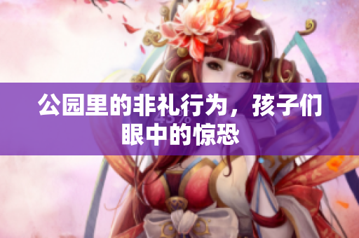 公园里的非礼行为，孩子们眼中的惊恐