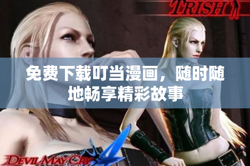 免费下载叮当漫画，随时随地畅享精彩故事