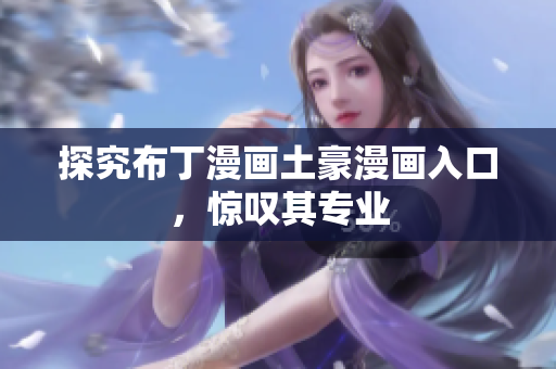 探究布丁漫画土豪漫画入口，惊叹其专业