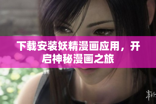 下载安装妖精漫画应用，开启神秘漫画之旅