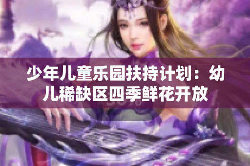 少年儿童乐园扶持计划：幼儿稀缺区四季鲜花开放