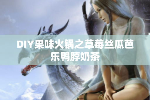 DIY果味火锅之草莓丝瓜芭乐鸭脖奶茶