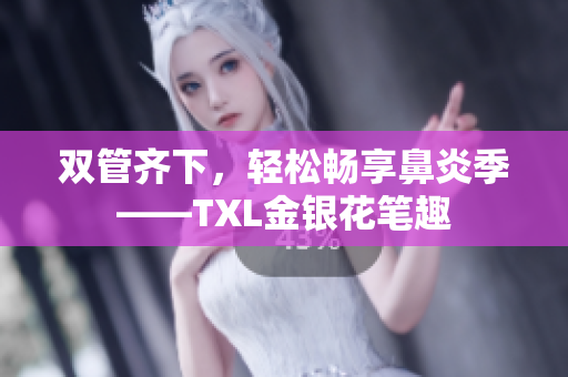 双管齐下，轻松畅享鼻炎季——TXL金银花笔趣