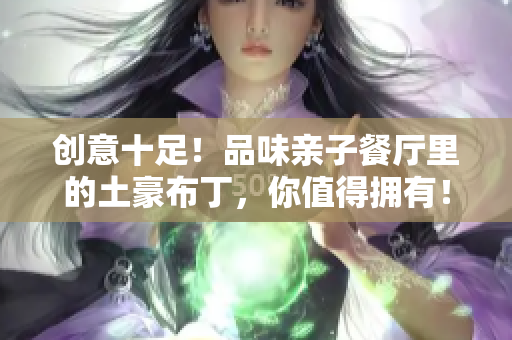 创意十足！品味亲子餐厅里的土豪布丁，你值得拥有！
