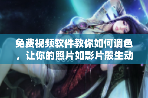 免费视频软件教你如何调色，让你的照片如影片般生动。