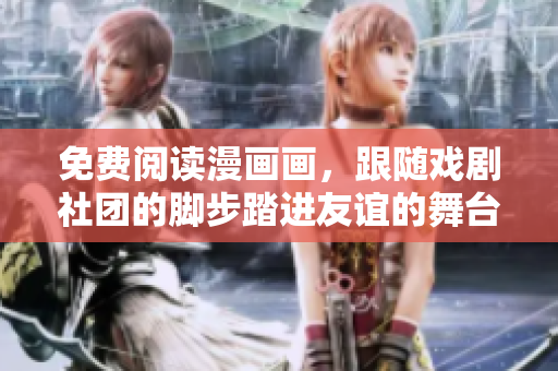 免费阅读漫画画，跟随戏剧社团的脚步踏进友谊的舞台