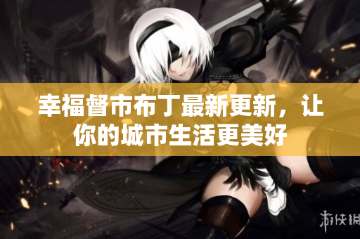 幸福督市布丁最新更新，让你的城市生活更美好