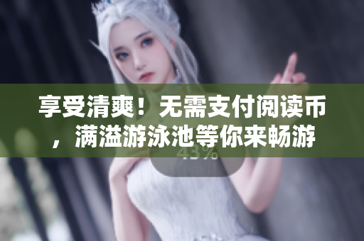 享受清爽！无需支付阅读币，满溢游泳池等你来畅游