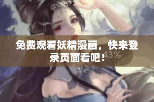 免费观看妖精漫画，快来登录页面看吧！