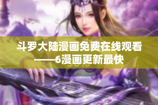 斗罗大陆漫画免费在线观看——6漫画更新最快