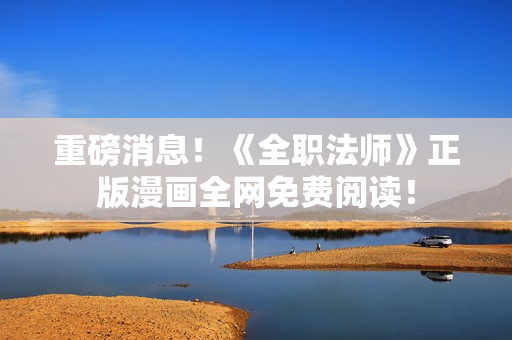 重磅消息！《全职法师》正版漫画全网免费阅读！