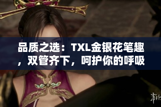品质之选：TXL金银花笔趣，双管齐下，呵护你的呼吸健康