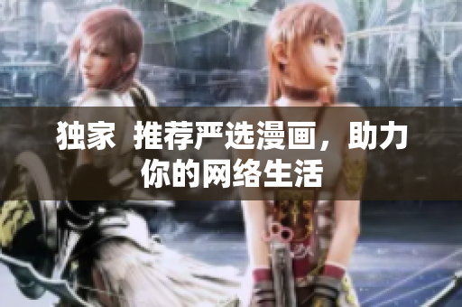 独家  推荐严选漫画，助力你的网络生活
