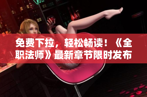 免费下拉，轻松畅读！《全职法师》最新章节限时发布