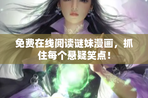 免费在线阅读谜妹漫画，抓住每个悬疑笑点！