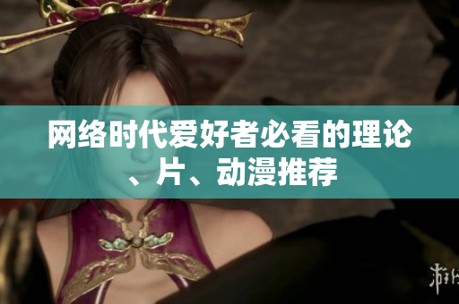网络时代爱好者必看的理论、片、动漫推荐