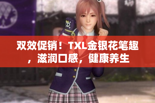 双效促销！TXL金银花笔趣，滋润口感，健康养生