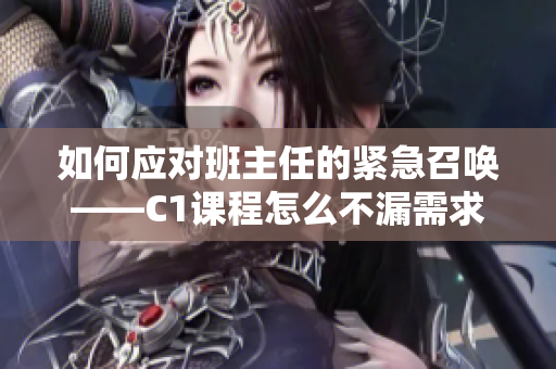 如何应对班主任的紧急召唤——C1课程怎么不漏需求