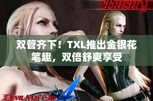 双管齐下！TXL推出金银花笔趣，双倍舒爽享受
