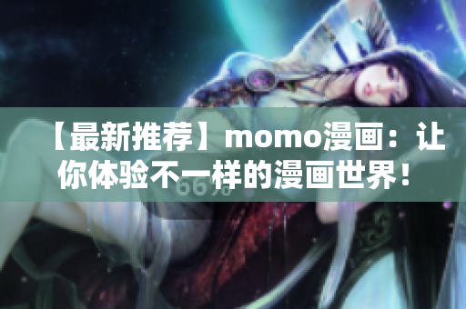 【最新推荐】momo漫画：让你体验不一样的漫画世界！