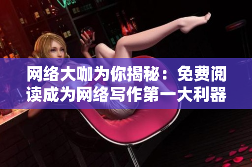 网络大咖为你揭秘：免费阅读成为网络写作第一大利器