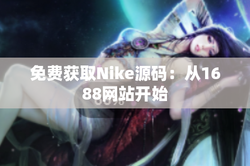 免费获取Nike源码：从1688网站开始