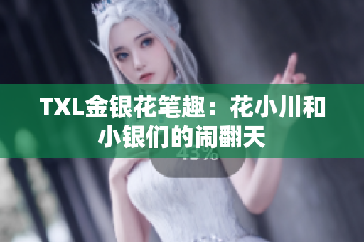 TXL金银花笔趣：花小川和小银们的闹翻天