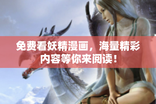 免费看妖精漫画，海量精彩内容等你来阅读！