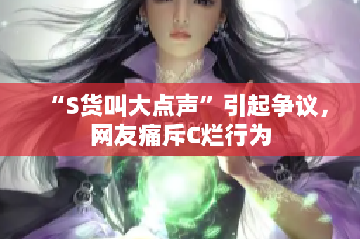 “S货叫大点声”引起争议，网友痛斥C烂行为