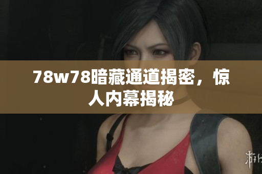 78w78暗藏通道揭密，惊人内幕揭秘
