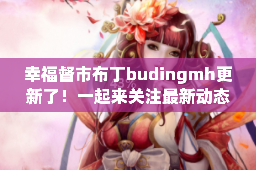幸福督市布丁budingmh更新了！一起来关注最新动态。