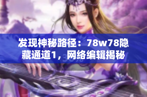 发现神秘路径：78w78隐藏通道1，网络编辑揭秘