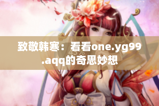 致敬韩寒：看看one.yg99.aqq的奇思妙想