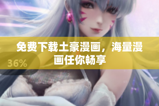免费下载土豪漫画，海量漫画任你畅享