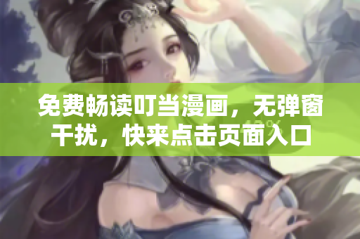 免费畅读叮当漫画，无弹窗干扰，快来点击页面入口