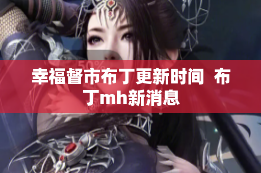 幸福督市布丁更新时间  布丁mh新消息