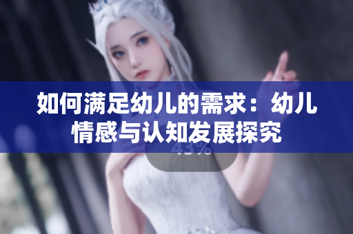 如何满足幼儿的需求：幼儿情感与认知发展探究